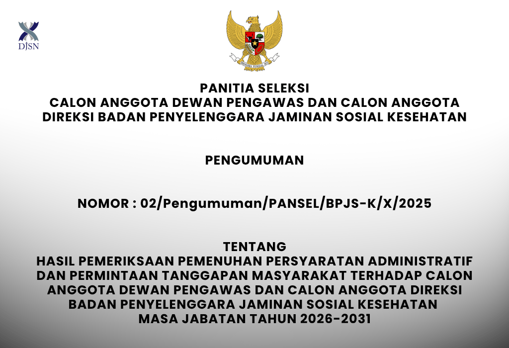PANITIA SELEKSI CALON ANGGOTA DEWAN PENGAWAS DAN CALON ANGGOTA DIREKSI BADAN PENYELENGGARA JAMINAN SOSIAL KESEHATAN DAN BADAN PENYELENGGARA JAMINAN SOSIAL KETENAGAKERJAAN Nomor: 02/SP/PANSEL/BPJS/X/2025